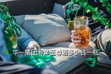 華一集團海洋至尊酒多少錢一瓶