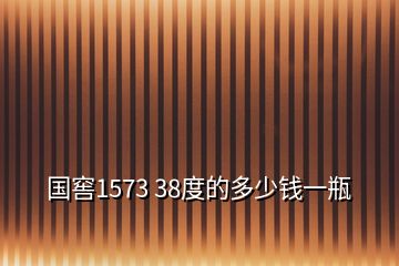 國(guó)窖1573 38度的多少錢(qián)一瓶