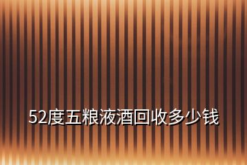 52度五糧液酒回收多少錢