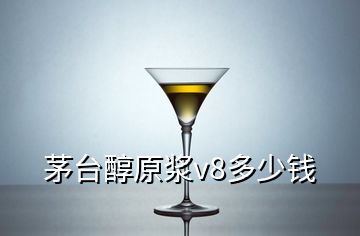 茅臺(tái)醇原漿v8多少錢