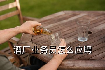 酒廠業(yè)務(wù)員怎么應(yīng)聘