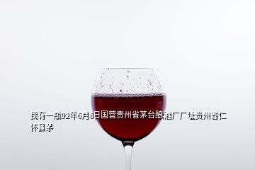 我有一瓶92年6月8日國(guó)營(yíng)貴州省茅臺(tái)釀酒廠廠址貴州省仁懷縣茅