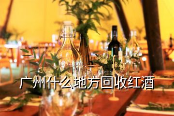 廣州什么地方回收紅酒