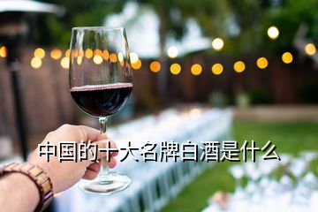 中國(guó)的十大名牌白酒是什么