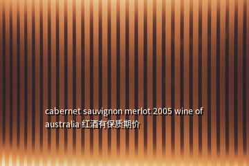 cabernet sauvignon merlot 2005 wine of australia 紅酒有保質(zhì)期價