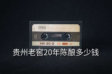 貴州老窖20年陳釀多少錢(qián)