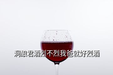 洞釀君酒烈不烈我爸就好烈酒