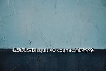 我想知道Bisquit XO cognac酒的價格