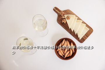 賴茅酒價格表十年陳釀價格1915貴州賴茅灑價格是多少