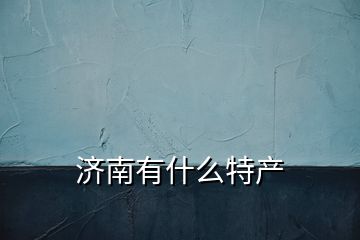 濟(jì)南有什么特產(chǎn)