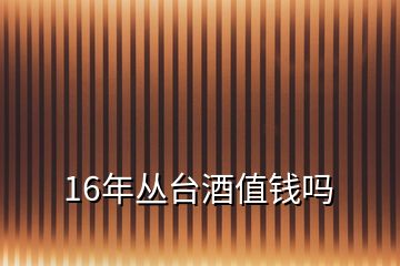 16年叢臺酒值錢嗎