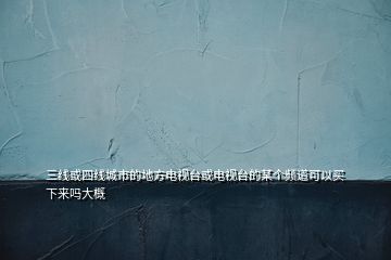 三線或四線城市的地方電視臺或電視臺的某個頻道可以買下來嗎大概