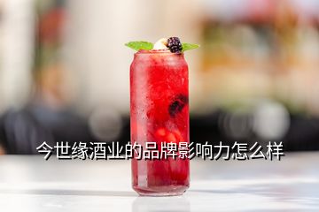 今世緣酒業(yè)的品牌影響力怎么樣