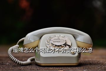 暖啤怎么個(gè)喝法才不會(huì)覺(jué)得那么涼