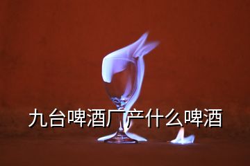 九臺(tái)啤酒廠產(chǎn)什么啤酒