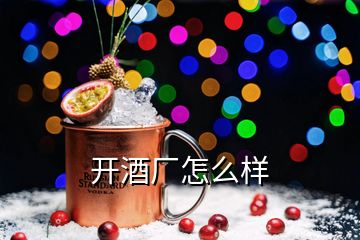 開酒廠怎么樣