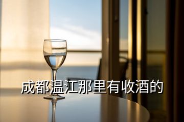 成都溫江那里有收酒的