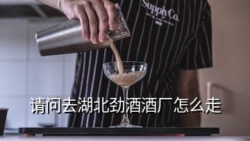 請問去湖北勁酒酒廠怎么走