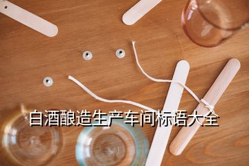 白酒釀造生產(chǎn)車間標語大全