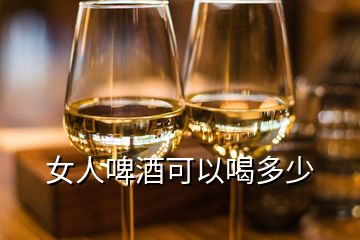 女人啤酒可以喝多少