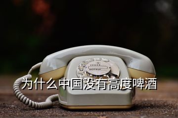 為什么中國(guó)沒(méi)有高度啤酒