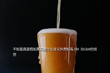 不知是真是假如果有是什么含義外殼標(biāo)有JIM  BEAM的煩勞