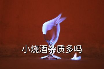 小燒酒雜質(zhì)多嗎