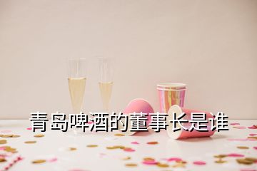 青島啤酒的董事長(zhǎng)是誰(shuí)