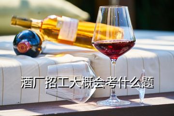 酒廠招工大概會(huì)考什么題