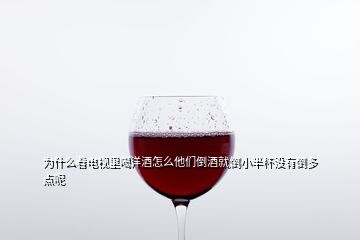 為什么看電視里喝洋酒怎么他們倒酒就倒小半杯沒有倒多點呢