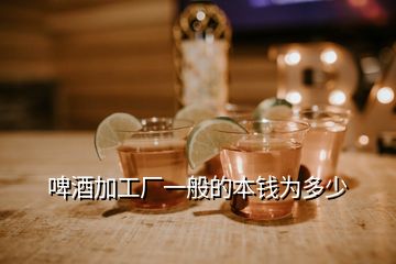 啤酒加工廠一般的本錢為多少