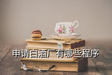 申請白酒廠有哪些程序