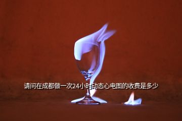 請(qǐng)問在成都做一次24小時(shí)動(dòng)態(tài)心電圖的收費(fèi)是多少