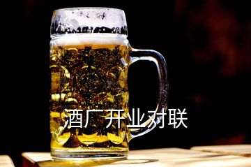 酒廠開(kāi)業(yè)對(duì)聯(lián)