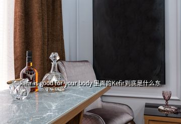 kefir is good for your body 里面的Kefir到底是什么東西