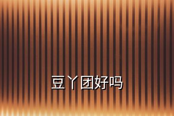 豆丫團(tuán)好嗎