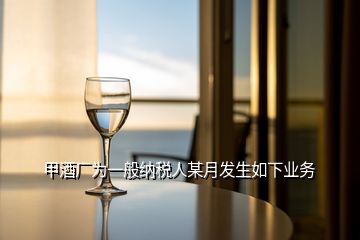 甲酒廠為一般納稅人某月發(fā)生如下業(yè)務