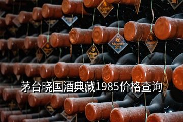 茅臺曉國酒典藏1985價格查詢