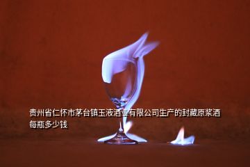 貴州省仁懷市茅臺鎮(zhèn)玉液酒業(yè)有限公司生產的封藏原漿酒每瓶多少錢