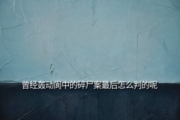 曾經轟動閬中的碎尸案最后怎么判的呢