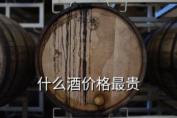 什么酒價(jià)格最貴