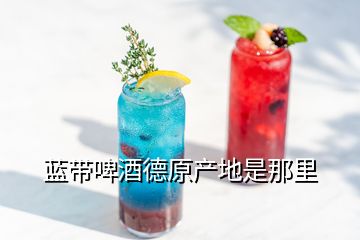 藍帶啤酒德原產(chǎn)地是那里