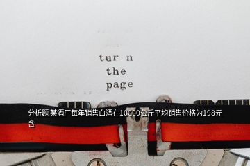 分析題 某酒廠每年銷售白酒在10000公斤平均銷售價(jià)格為198元含