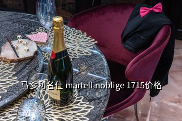 馬爹利名仕 martell noblige 1715價(jià)格