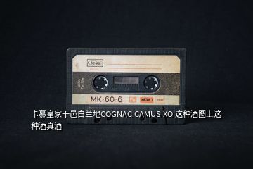 卡慕皇家干邑白蘭地COGNAC CAMUS XO 這種酒圖上這種酒真酒