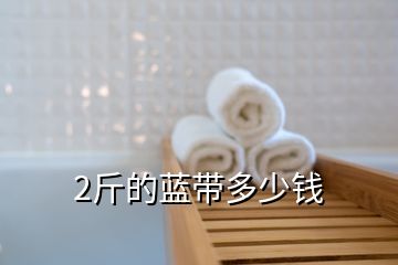 2斤的藍(lán)帶多少錢