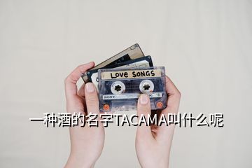 一種酒的名字TACAMA叫什么呢