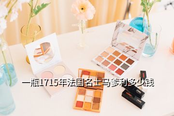 一瓶1715年法國名士馬爹利多少錢