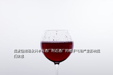 我家住綿陽(yáng)永興豐谷酒廠附近酒廠的糟子氣味嚴(yán)重影響我們休息