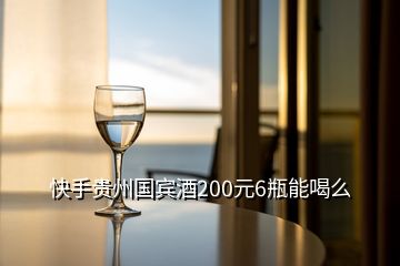 快手貴州國賓酒200元6瓶能喝么